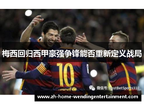 梅西回归西甲豪强争锋能否重新定义战局