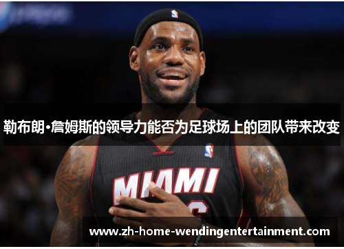 勒布朗·詹姆斯的领导力能否为足球场上的团队带来改变